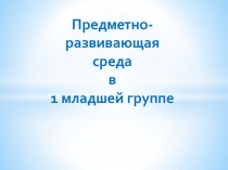 Предметно-развивающая среда в 1 младшей группе