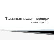 Презентация Тыванын ыдык черлери