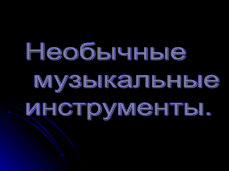 Презентация по музыке: Необычные музыкальные инструменты.