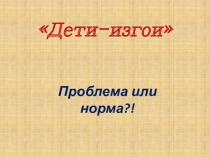 Дети-изгои. Проблема или норма?. Презентация для родительского собрания , консультация
