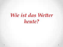 Материал к уроку Wie ist das Wetter heute?