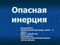 Презентация по физике на тему Опасная инерция (9 класс)Инерция – это явление сохранения скорости тела при отсутствии действия на него других тел. Таким образом, движение тела при отсутствии действия на него других тел называют движением по инерции. Тщател