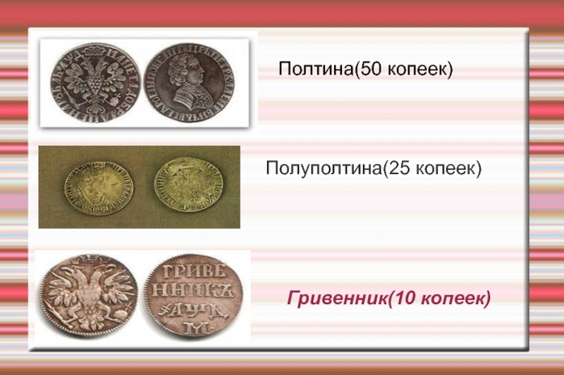 История возникновения денег Полуполтина(25 копеек)Гривенник(10 копеек)Полтина(50 копеек) Полуполтина(25 копеек)Гривенник(10 копеек)Полтина(50 копеек)