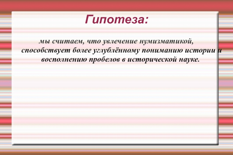 История возникновения денег Гипотеза:мы считаем, что увлечение нумизматикой, способствует более углублённому пониманию истории Гипотеза:мы считаем, что увлечение нумизматикой, способствует более углублённому пониманию истории и восполнению пробелов в исторической науке.