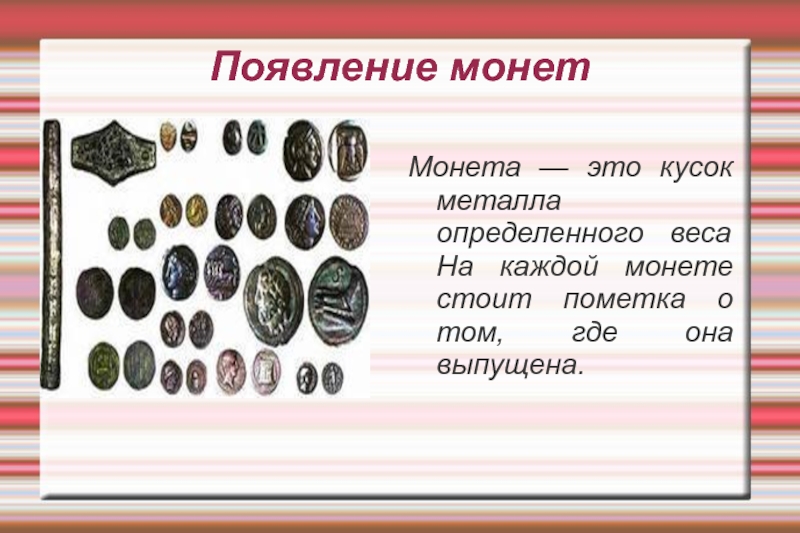 История возникновения денег Появление монетМонета — это кусок металла определенного веса На каждой монете Появление монетМонета — это кусок металла определенного веса На каждой монете стоит пометка о том, где она