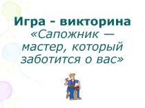 Игра - викторина Сапожник — мастер, который заботится о вас