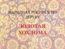 Презентация по росписи по дереву Золотая хохлома соо, нпо, спо, впо.