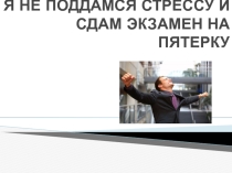 Я не поддамся стрессу и сдам экзамен на пятерку!