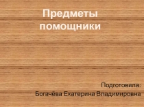 Презентация для детей дошкольного возраста на тему Предметы помощники