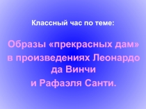 Презентация классного часа Образ прекрасных дам в произведениях Леонардо да Винчи и Рафаэля Санти.