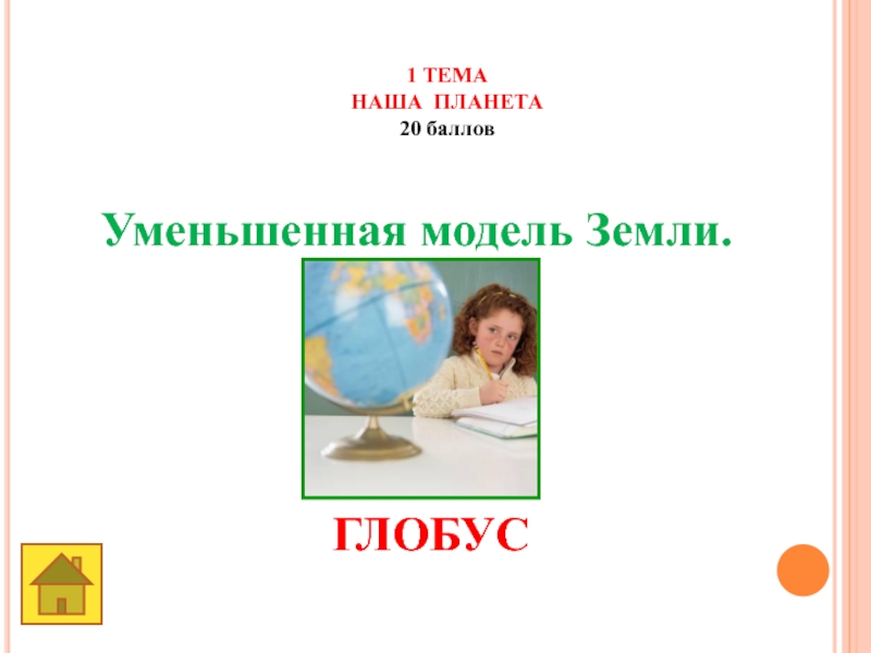 Земля -наш общий дом 1 ТЕМАНАША ПЛАНЕТА20 баллов Уменьшенная модель Земли. ГЛОБУС 1 ТЕМАНАША ПЛАНЕТА20 баллов Уменьшенная модель Земли. ГЛОБУС