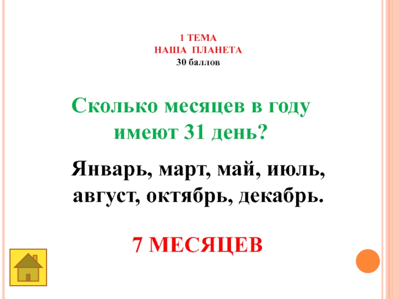 Земля -наш общий дом 1 ТЕМАНАША ПЛАНЕТА30 баллов Сколько месяцев в году имеют 31 день? 1 ТЕМАНАША ПЛАНЕТА30 баллов Сколько месяцев в году имеют 31 день? 7 МЕСЯЦЕВ Январь, март, май, июль,