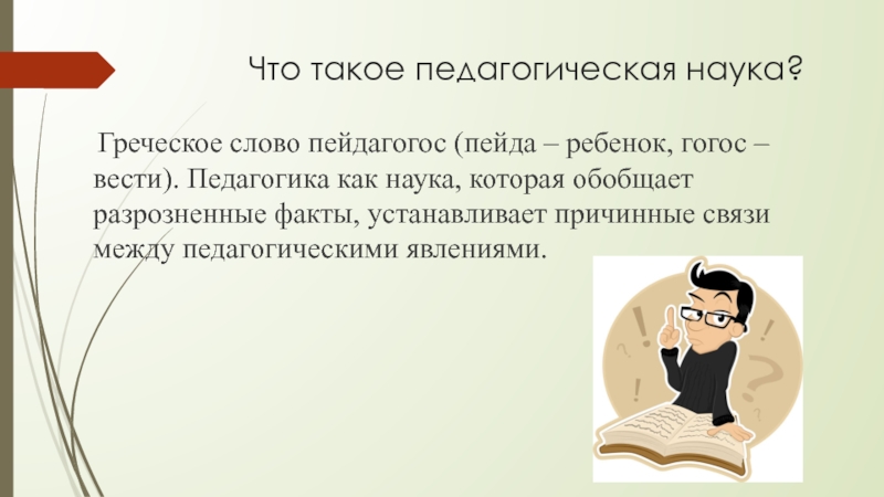 Презентация студентки ГАПОУ Нижнекамский педгогический колледжМартыновой Светланы на тему: Интересные факты о возникновении педагогической науки Что такое педагогическая наука? Греческое слово пейдагогос (пейда – ребенок, Что такое педагогическая наука? Греческое слово пейдагогос (пейда – ребенок, гогос – вести). Педагогика как