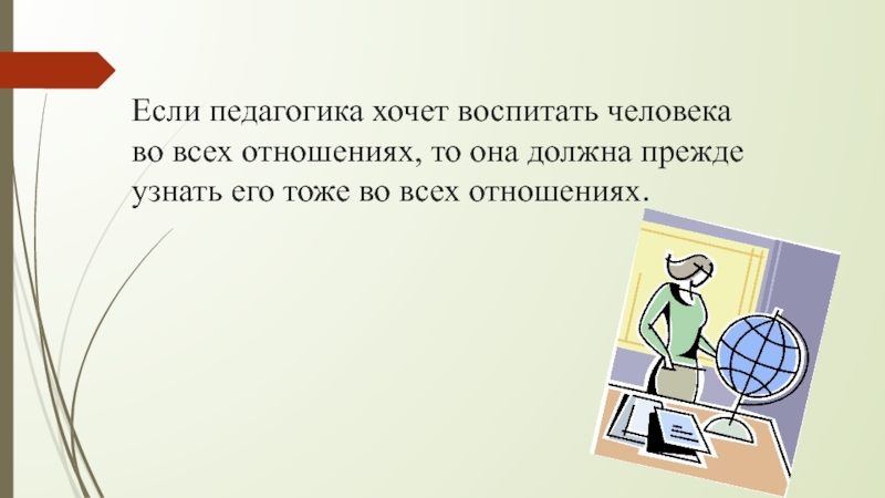 Презентация студентки ГАПОУ Нижнекамский педгогический колледжМартыновой Светланы на тему: Интересные факты о возникновении педагогической науки Если педагогика хочет воспитать человека во всех отношениях, то она должна Если педагогика хочет воспитать человека во всех отношениях, то она должна прежде узнать его тоже во всех