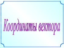 Презентация по геометрии на тему Координаты вектора (9 класс)