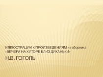 Презентация по литературе на тему ИЛЛЮСТРАЦИИ К ПРОИЗВЕДЕНИЯМ из сборника ВЕЧЕРА НА ХУТОРЕ БЛИЗ ДИКАНЬКИ Н.В. Гоголь