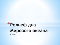 Презентация по географии на тему Рельеф дна Мирового океана (6 класс)