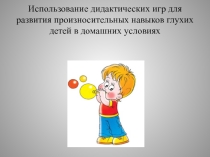 Презентация. Мастер класс. Семинар для родителей. Использование дидактических игр для развития произносительных навыков глухих детей в домашних условиях.