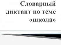 Презентация Словарный диктант по теме школа