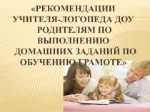Рекомендации учителя-логопеда ДОУ родителям по выполнению домашних заданий по обучению грамоте