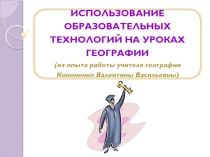 Выступление на ГМО учителей географии на тему Использование образовательных технологий на уроках географии