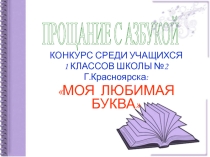 Презентация к окончанию Азбуки Моя любимая буква (1 класс)