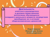 Деятельность классного руководителя в духовно - нравственном воспитании обучающихся младшего школьного возраста посредством приобщения их к истокам общечеловеческих ценностей