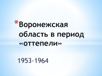 Презентация по историческому краеведению на тему Воронежская область в период оттепели (9 класс)