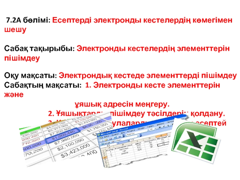 Электронды кестелердің элементтерін пішімдеу 7.2A бөлімі: Есептерді электронды кестелердің көмегімен шешуСабақ тақырыбы: Электронды кестелердің 7.2A бөлімі: Есептерді электронды кестелердің көмегімен шешуСабақ тақырыбы: Электронды кестелердің элементтерін пішімдеу Оқу мақсаты: Электрондық кестеде