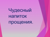 Презентация Чудесный напиток к уроку самопознания на тему Учимся прощать.