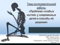 Презентация по теме исследовательской работы: Проблема слабых костей современных детей и способы её решения