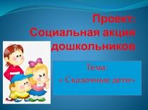 Презентация проекта  Мы сказочные дети