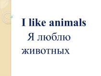 Презентация по английскому языку 2 класс I like animals.