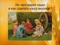Презентация к занятию по внеурочной деятельности на тему: Из чего варят кашу и как сделать кашу вкусной