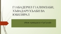 Презентация по родному (аварскому) языку на тему Г1абадерил г1алимзаби ва хъвадарухъаби (9класс)