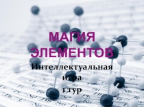 Презентация по химии .Интеллектуальная игра Магия элементов