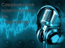 Презентация к уроку по музыке на тему Современное композиторское творчество (9 класс, 8 урок)