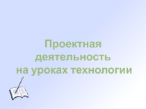 Презентация Проектная деятельность на уроках технологии