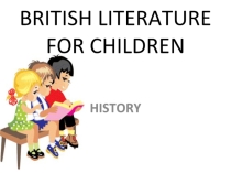 Презентация BRITISH LITERATURE FOR CHILDREN: HISTORY