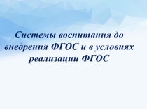 Презентация к выступлению на ПС Системы воспитания до внедрения ФГОС и в условиях реализации ФГОС