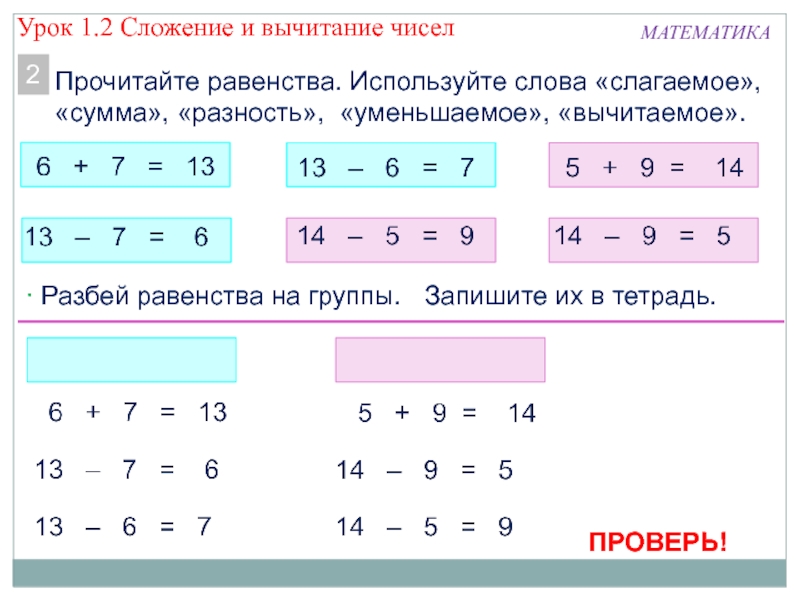 Презентация по математике по теме Сложение и вычитание чисел МАТЕМАТИКАПрочитайте равенства. Используйте слова «слагаемое», «сумма», «разность», «уменьшаемое», «вычитаемое».2 Разбей равенства МАТЕМАТИКАПрочитайте равенства. Используйте слова «слагаемое», «сумма», «разность», «уменьшаемое», «вычитаемое».2 Разбей равенства на группы. Запишите их в тетрадь.ПРОВЕРЬ!Урок