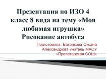 Презентация по ИЗО на тему: Моя любимая игрушка Рисование с натуры автобуса