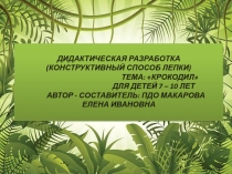 ДИДАКТИЧЕСКАЯ РАЗРАБОТКА НА ТЕМУ: КРОКОДИЛ(КОНСТРУКТИВНЫЙ СПОСОБ ЛЕПКИ)