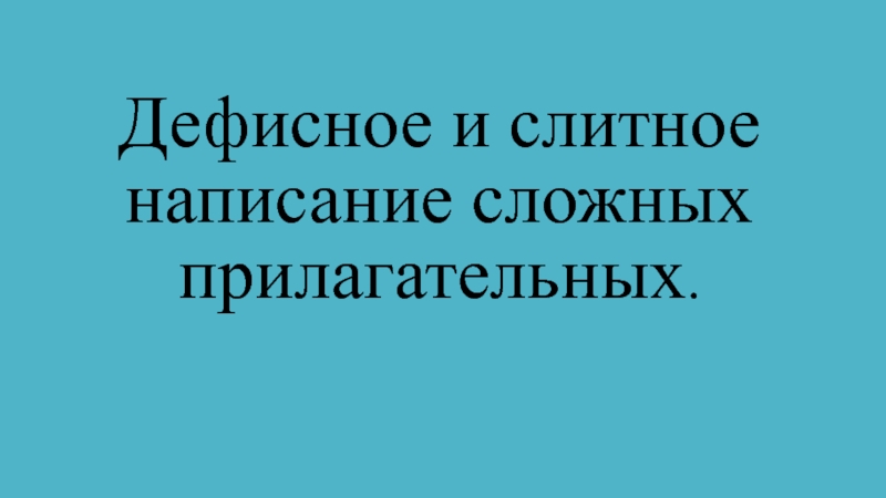Презентация по русскому языку на тему:Дефисное и слитное написание сложных прилагательных (6 класс) Дефисное и слитное написание сложных прилагательных. Дефисное и слитное написание сложных прилагательных.
