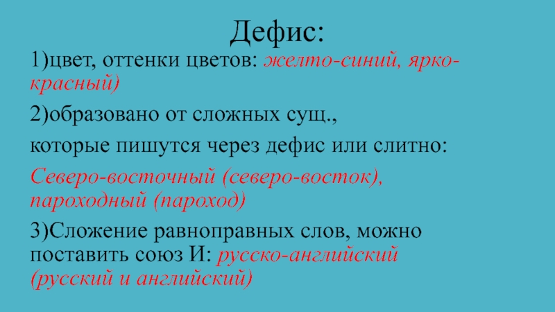 Презентация по русскому языку на тему:Дефисное и слитное написание сложных прилагательных (6 класс) Дефис: 1)цвет, оттенки цветов: желто-синий, ярко-красный)2)образовано от сложных сущ.,которые пишутся через Дефис: 1)цвет, оттенки цветов: желто-синий, ярко-красный)2)образовано от сложных сущ.,которые пишутся через дефис или слитно:Северо-восточный (северо-восток), пароходный (пароход)3)Сложение
