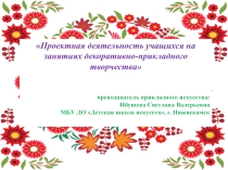 Презентация Проектная деятельность на занятиях декоративно-прикладного творчества