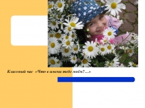 Презентация к классному часу  Что в имени тебе моём...?