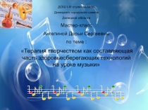 Презентация по теме: Терапия творчеством как составляющая часть здоровьесберегающих технологий на уроке музыки(мастер-класс)