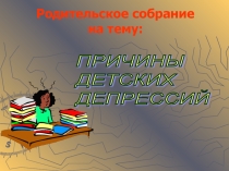 Презентация для родительского собрания Причины детских депрессий