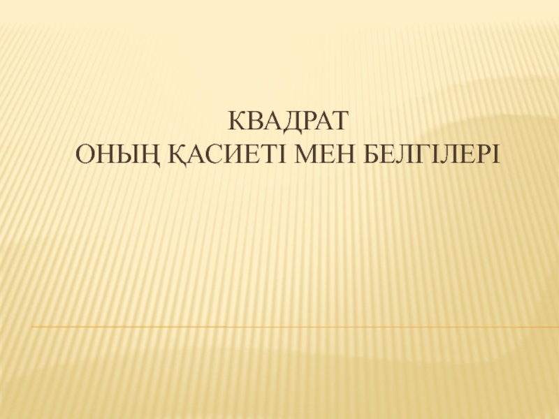 Квадрат оның қасиеттері мен белгілері.